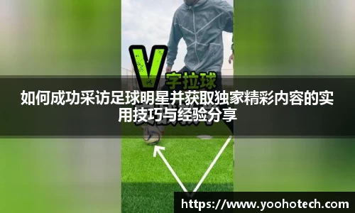 如何成功采访足球明星并获取独家精彩内容的实用技巧与经验分享