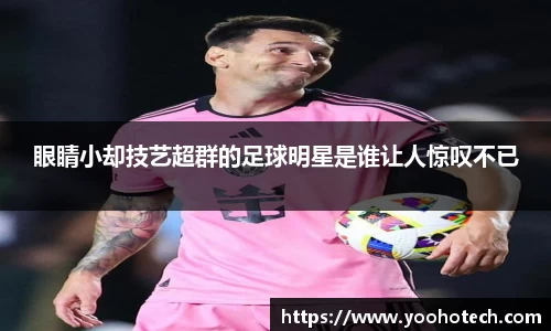 眼睛小却技艺超群的足球明星是谁让人惊叹不已